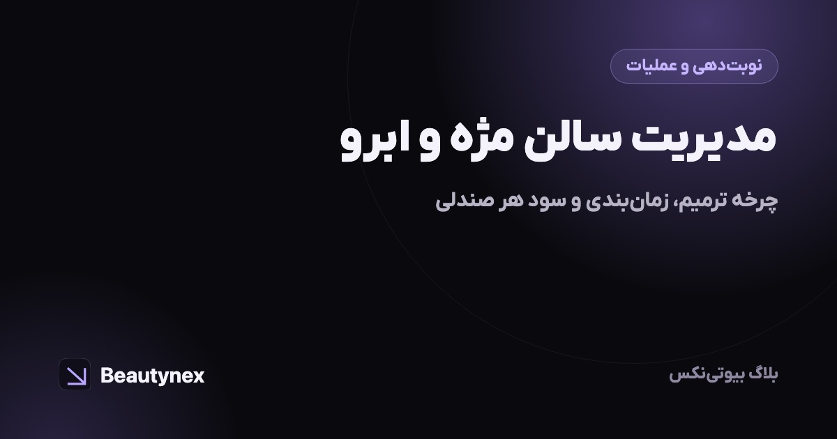 مدیریت سالن مژه و ابرو: چرخه ترمیم، زمانبندی و سود هر صندلی