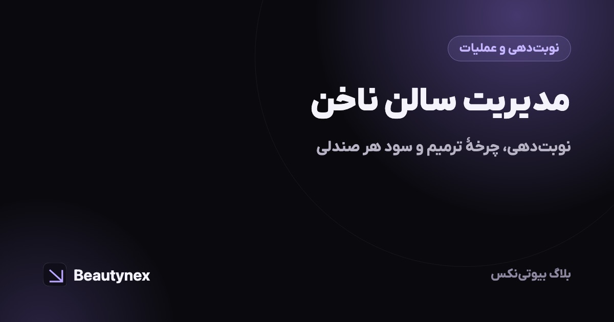 مدیریت سالن ناخن: نوبت‌دهی، چرخهٔ ترمیم و سود هر صندلی