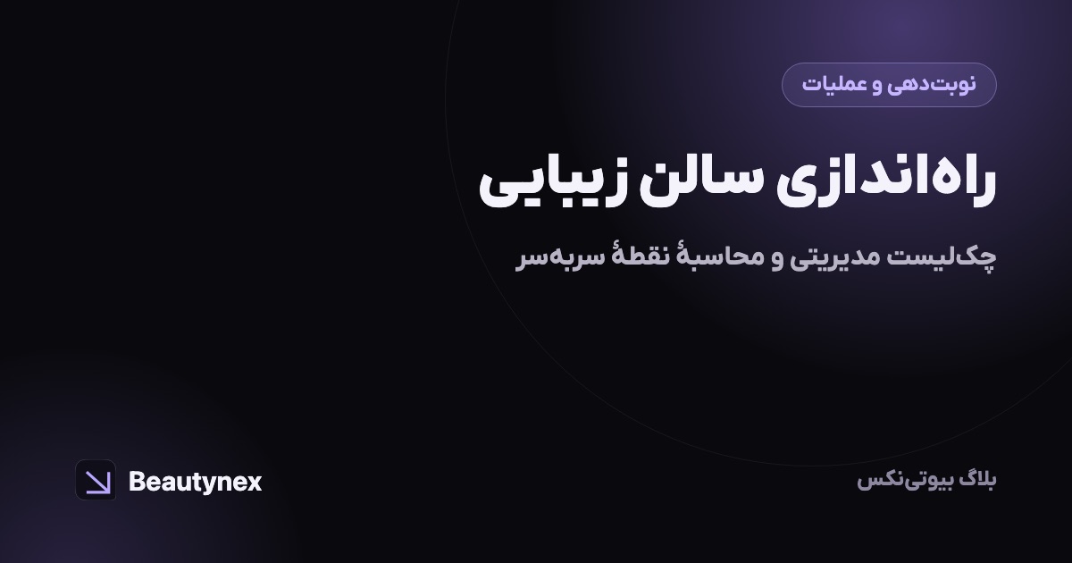 راه‌اندازی سالن زیبایی: چک‌لیست مدیریتی و محاسبهٔ نقطهٔ سربه‌سر