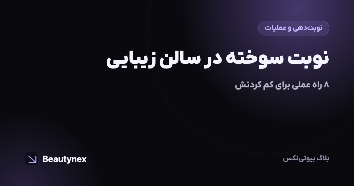 نوبت سوخته در سالن زیبایی: ۸ راه عملی برای کم کردنش