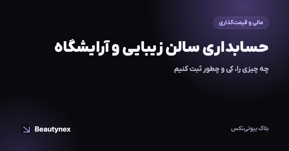 حسابداری سالن زیبایی و آرایشگاه: چه چیزی را، کی و چطور ثبت کنیم