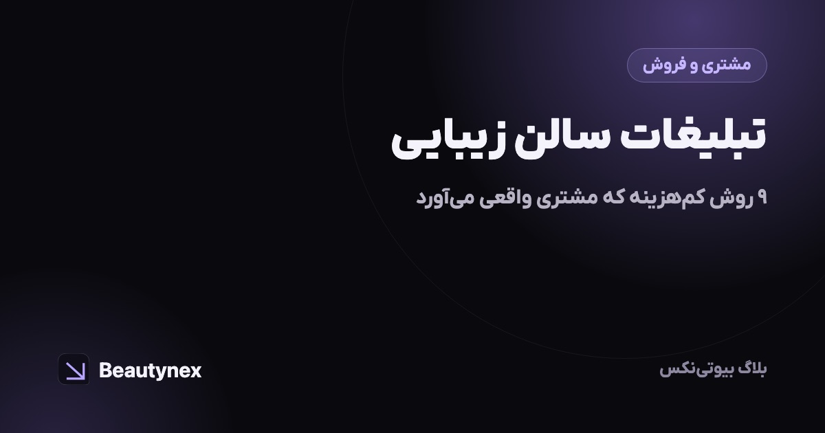 تبلیغات سالن زیبایی: ۹ روش کم‌هزینه که مشتری واقعی می‌آورد
