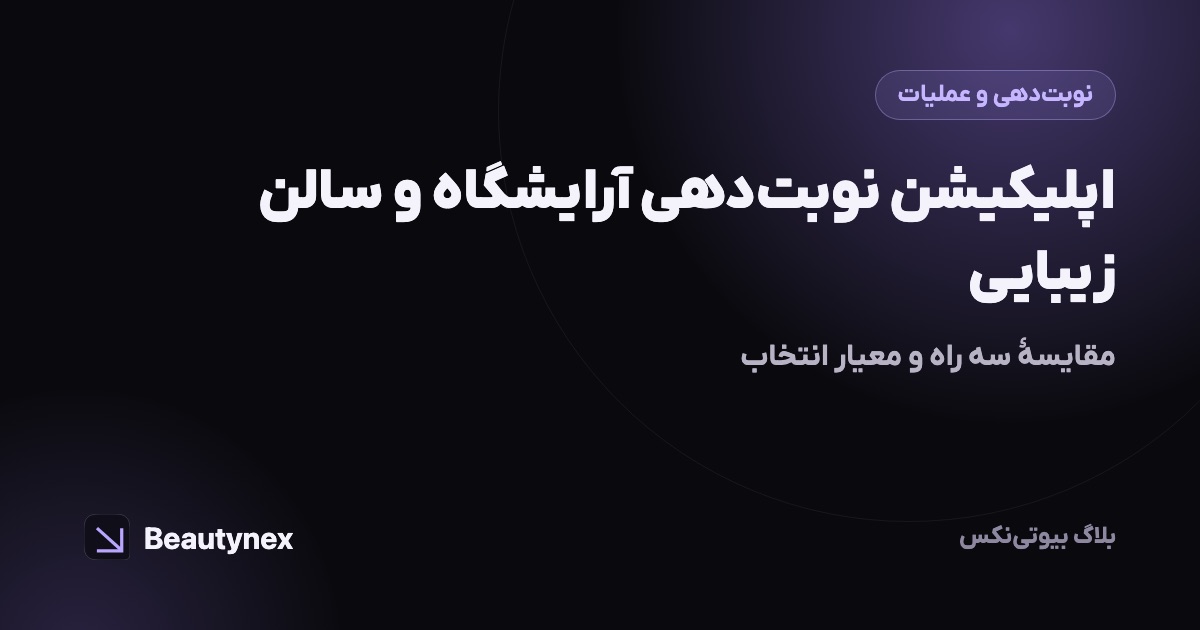 اپلیکیشن نوبت‌دهی آرایشگاه و سالن زیبایی: مقایسهٔ سه راه و معیار انتخاب