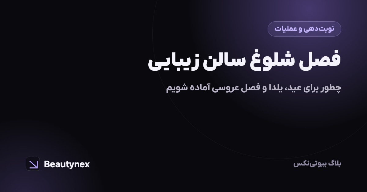 فصل شلوغ سالن زیبایی: چطور برای عید، یلدا و فصل عروسی آماده شویم