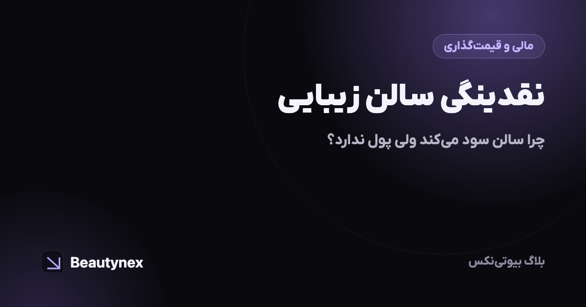 نقدینگی سالن زیبایی: چرا سالن سود می‌کند ولی پول ندارد؟