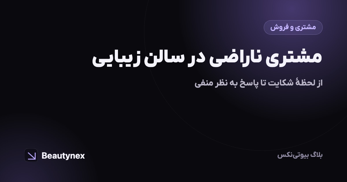 مشتری ناراضی در سالن زیبایی: از لحظهٔ شکایت تا پاسخ به نظر منفی