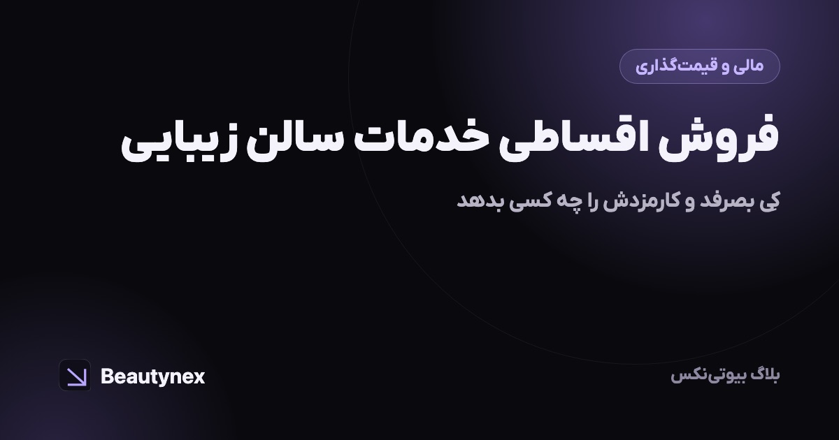 فروش اقساطی خدمات سالن زیبایی: کی بصرفد و کارمزدش را چه کسی بدهد