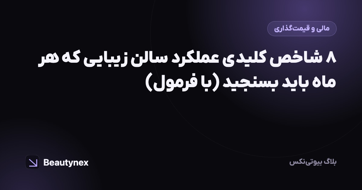 ۸ شاخص کلیدی عملکرد سالن زیبایی که هر ماه باید بسنجید (با فرمول)