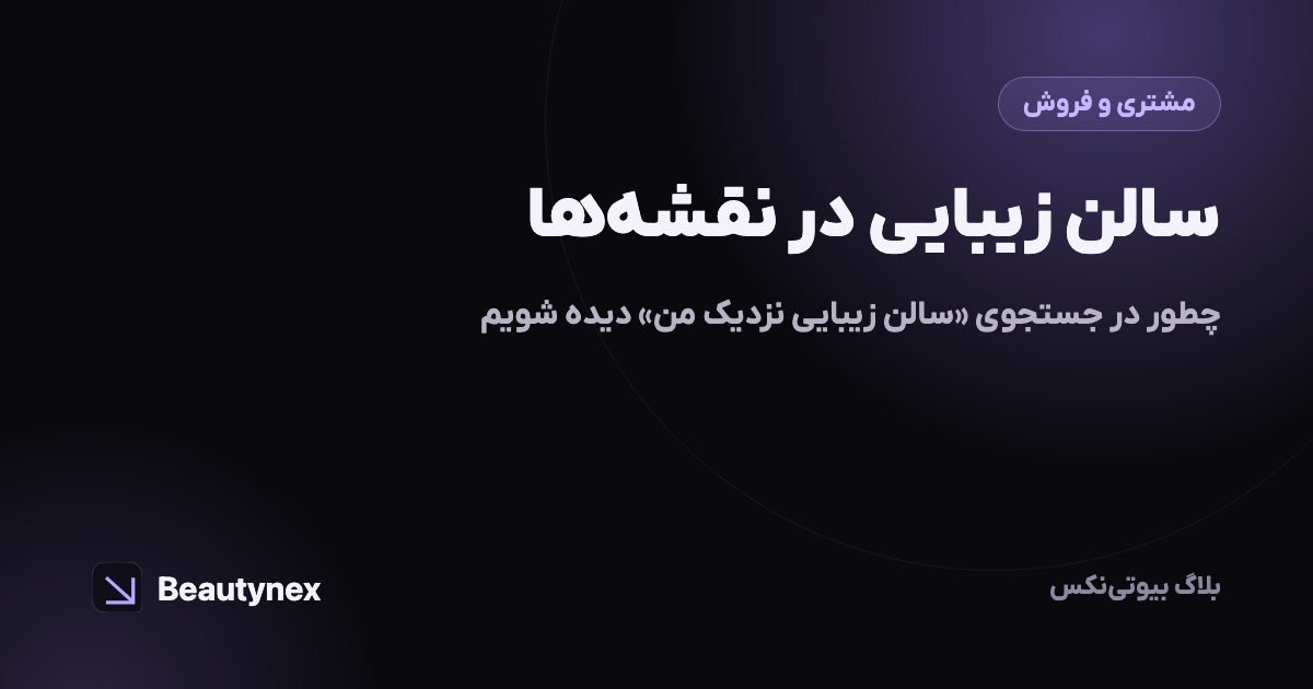 سالن زیبایی در نقشه‌ها: چطور در جستجوی «سالن زیبایی نزدیک من» دیده شویم