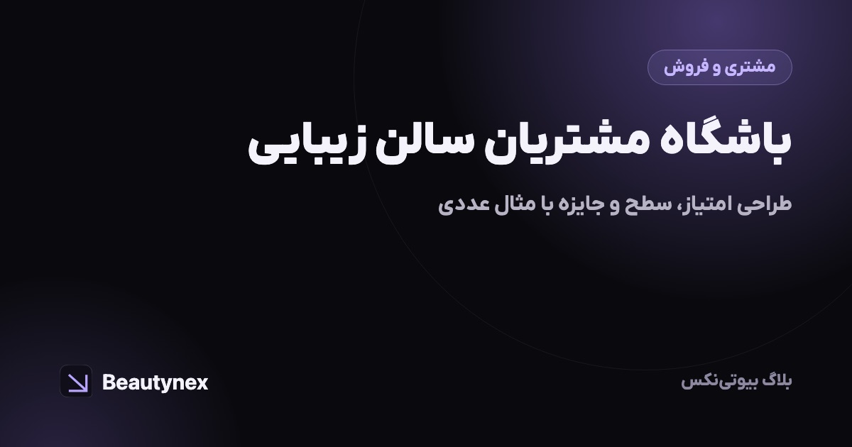 باشگاه مشتریان سالن زیبایی: طراحی امتیاز، سطح و جایزه با مثال عددی