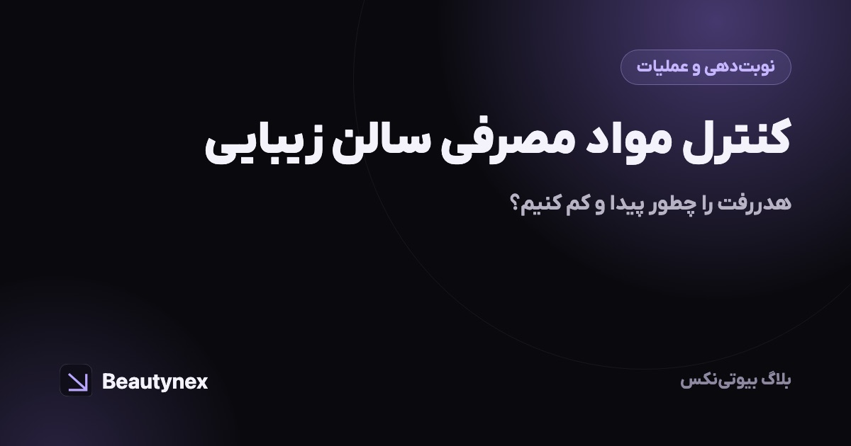 کنترل مواد مصرفی سالن زیبایی: هدررفت را چطور پیدا و کم کنیم؟