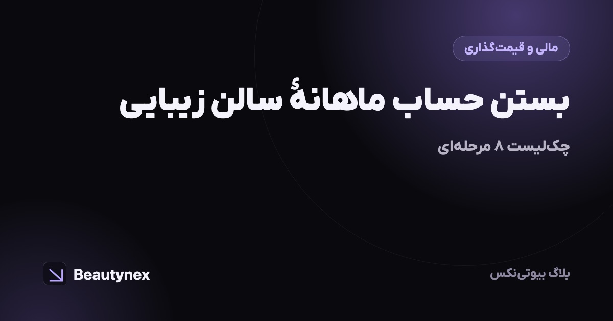 بستن حساب ماهانهٔ سالن زیبایی: چک‌لیست ۸ مرحله‌ای
