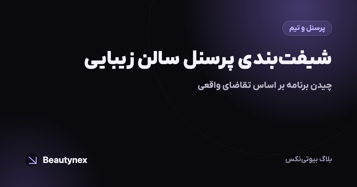 شیفت‌بندی پرسنل سالن زیبایی: چیدن برنامه بر اساس تقاضای واقعی
