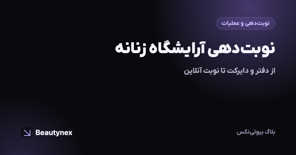 نوبت‌دهی آرایشگاه زنانه: از دفتر و دایرکت تا نوبت آنلاین
